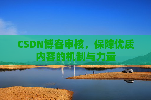 CSDN博客审核，保障优质内容的机制与力量